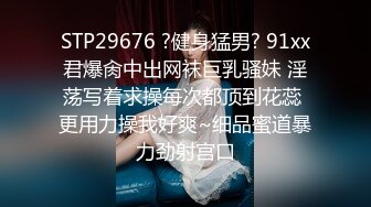 STP29676 ?健身猛男? 91xx君爆肏中出网袜巨乳骚妹 淫荡写着求操每次都顶到花蕊 更用力操我好爽~细品蜜道暴力劲射宫口