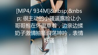 [MP4/ 934M]&nbsp;&nbsp; 很主动的小骚逼露脸让小哥哥抱在怀里草着，边亲边揉奶子激情抽插浪荡呻吟，表情好骚