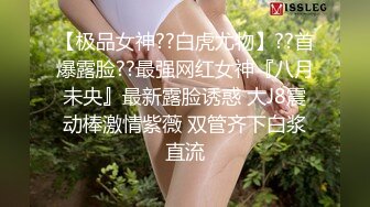 【极品女神??白虎尤物】??首爆露脸??最强网红女神『八月未央』最新露脸诱惑 大J8震动棒激情紫薇 双管齐下白浆直流