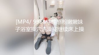 [MP4/ 998M] 性感粉嫩嫩妹子浴室操穴洗澡完继续床上操