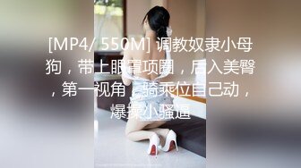 [MP4/ 550M] 调教奴隶小母狗，带上眼罩项圈，后入美臀，第一视角，骑乘位自己动，爆操小骚逼