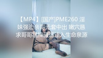 【MP4】[国产]PME260 淫妹强迫亲哥无套中出 嫩穴恳求哥哥猛操骚逼注入生命泉源