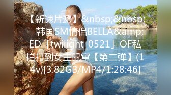 【新速片遞】&nbsp;&nbsp; ✨韩国SM情侣BELLA&amp;ED「twilight_0521」OF私拍打到女主鼠窜【第二弹】(14v)[3.82GB/MP4/1:28:46]