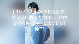 [2DF2]大奶骚妇不仅会乳交 换了蓝色情趣内衣口活后各种姿势挨操 [MP4/185MB][BT种子]