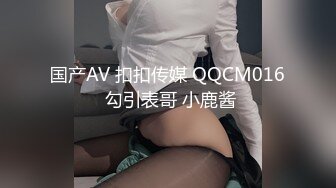 国产AV 扣扣传媒 QQCM016 勾引表哥 小鹿酱