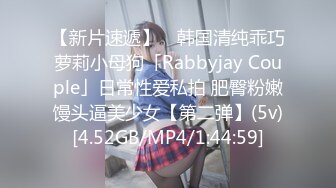 【新片速遞】 ✨韩国清纯乖巧萝莉小母狗「Rabbyjay Couple」日常性爱私拍 肥臀粉嫩馒头逼美少女【第二弹】(5v)[4.52GB/MP4/1:44:59]