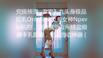 究极核弹✅泄密》九头身极品巨乳OnlyFans反差女神Npxvip私拍，顶级骚货专用精盆细腰丰乳肥臀，男人泄欲神器 (3)