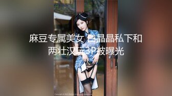 麻豆专属美女 白晶晶私下和两壮汉玩3P被曝光