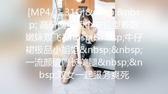 [MP4/ 1.31G]&nbsp;&nbsp; 高价网约两个萝莉型兼职嫩妹双飞&nbsp;&nbsp;牛仔裙极品小姐姐&nbsp;&nbsp;一流颜值修长美腿&nbsp;&nbsp;双女一起服务爽死