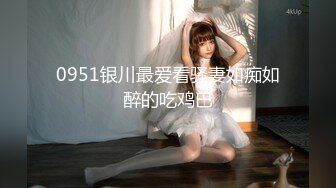 0951银川最爱看骚妻如痴如醉的吃鸡巴