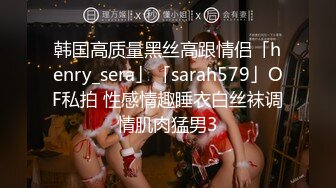 韩国高质量黑丝高跟情侣「henry_sera」「sarah579」OF私拍 性感情趣睡衣白丝袜调情肌肉猛男3