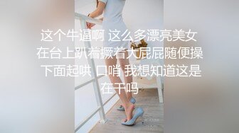 这个牛逼啊 这么多漂亮美女在台上趴着撅着大屁屁随便操 下面起哄 口哨 我想知道这是在干吗