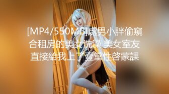 [MP4/550MB]處男小胖偷窺合租房的美女洗澡 美女室友直接給我上了壹堂性啓蒙課