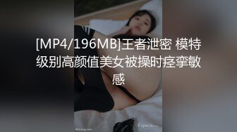 [MP4/196MB]王者泄密 模特级别高颜值美女被操时痉挛敏感