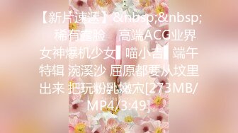 【新片速遞】&nbsp;&nbsp; ✿稀有露脸✿ 高端ACG业界女神爆机少女▌喵小吉▌端午特辑 涴溪沙 屈原都要从坟里出来 把玩粉乳嫩穴[273MB/MP4/3:49]