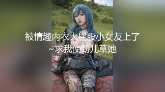 被情趣内衣大屁股小女友上了~求我使劲儿草她