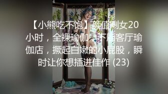 【小熊吃不饱】颜值剩女20小时，全裸瑜伽，下厨客厅瑜伽店，撅起白嫩的小屁股，瞬时让你想插进佳作 (23)