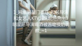 1_网爆明星门事件_知名导演和女艺人KTV淫乱现场流出3明星陪导演喝酒被舌吻摸奶调教_~1