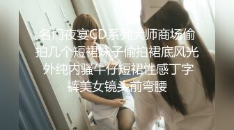 名门夜宴CD系列大师商场偷拍几个短裙妹子偷拍裙底风光 外纯内骚牛仔短裙性感丁字裤美女镜头前弯腰