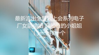 最新流出全景云上会系列电子厂女厕偷拍 高颜值的小姐姐门一个接一个