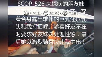 SCOP-526 来探病的朋友妹妹不知何时已长大成人了。穿着合身露出雄伟的巨乳还以乳头和我打招呼。趁着好友不在时要求好友妹妹处理性慾，最后她以激烈骑乘位让我中出！！