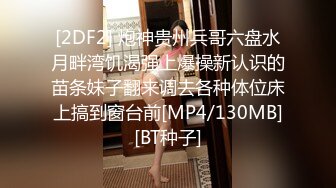 [2DF2] 炮神贵州兵哥六盘水月畔湾饥渴强上爆操新认识的苗条妹子翻来调去各种体位床上搞到窗台前[MP4/130MB][BT种子]