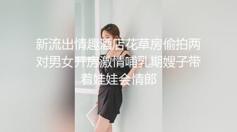 新流出情趣酒店花草房偷拍两对男女开房激情哺乳期嫂子带着娃娃会情郎