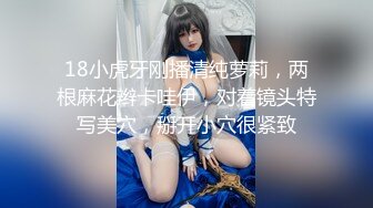 18小虎牙刚播清纯萝莉，两根麻花辫卡哇伊，对着镜头特写美穴，掰开小穴很紧致