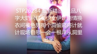 STP26284 最新精品?极品八字大奶网红美少女伊娃剧情换衣间被色男掏个洞偷窥将计就计现场自慰一会一根J8从洞里出来