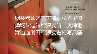 钢琴老师才艺主播，脱光了边弹钢琴边唱给狼友听，火辣艳舞逼逼掰开给狼友看特写真骚