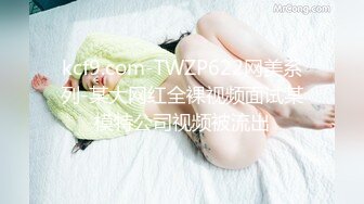 kcf9.com-TWZP622网美系列-某大网红全裸视频面试某模特公司视频被流出