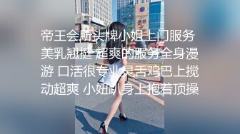 帝王会所头牌小姐上门服务 美乳翘挺 超爽的服务全身漫游 口活很专业灵舌鸡巴上搅动超爽 小妞趴身上抱着顶操