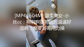 [MP4/ 504M] 温柔美女-小丝cc：啊啊啊哥哥我的逼逼好湿啊，想要哥哥用力操