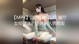 【MP4】[国产]XKG131 餐厅女经理迷药色诱别人男朋友