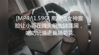 [MP4/ 1.59G] 高颜值女神露脸让小哥在镜头前放肆蹂躏，吃奶玩逼道具捅菊花