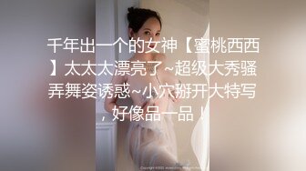 千年出一个的女神【蜜桃西西】太太太漂亮了~超级大秀骚弄舞姿诱惑~小穴掰开大特写，好像品一品！