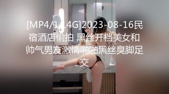 [MP4/1.14G]2023-08-16民宿酒店偷拍 黑丝开档美女和帅气男友激情啪啪黑丝臭脚足交