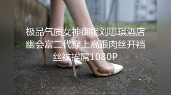 极品气质女神御姐刘思琪酒店幽会富二代穿上高跟肉丝开裆丝袜挨屌1080P