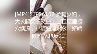 [MP4]STP26162 美腿少妇，大长腿又细又白，出租屋里抠穴操逼，小骚妇淫水多，娇喘阵阵 VIP0600