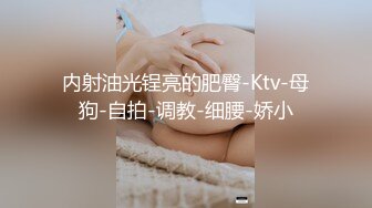 内射油光锃亮的肥臀-Ktv-母狗-自拍-调教-细腰-娇小