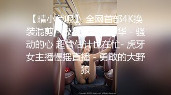 【晴小兔呢】 全网首部4K换装混剪 - 极品臀腰比精华 - 骚动的心 超管估计也在忙- 虎牙女主播慢摇直播 - 勇敢的大野狼