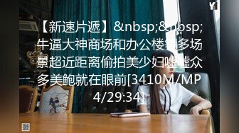 【新速片遞】&nbsp;&nbsp;牛逼大神商场和办公楼等多场景超近距离偷拍美少妇嘘嘘众多美鲍就在眼前[3410M/MP4/29:34]