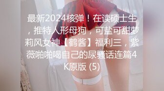 最新2024核弹！在读硕士生，推特人形母狗，可盐可甜萝莉风女神【鹤酱】福利三，紫薇啪啪喝自己的尿骚话连篇4K原版 (5)