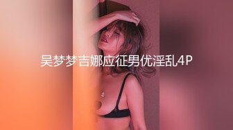 吴梦梦吉娜应征男优淫乱4P