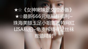 ★☆《女神嫩妹足交控必备》★☆最新666元电报群福利~珠海美腿玉足小姐姐推特网红LISA私拍~龟责榨精裸足丝袜推油精射