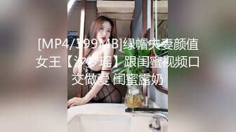 [MP4/399MB]绿帽夫妻颜值女王【汐梦瑶】跟闺蜜视频口交做爱 闺蜜露奶