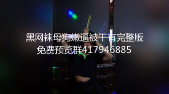 黑网袜母狗嫩逼被干有完整版免费预览群417946885