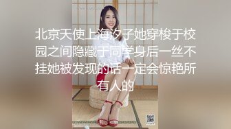 北京天使上海汐子她穿梭于校园之间隐藏于同学身后一丝不挂她被发现的话一定会惊艳所有人的