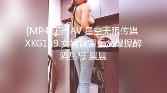 [MP4]国产AV 星空无限传媒 XKG159 女婿假冒岳父爆操醉酒岳母 晨晨