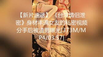 【新片速遞】 《台湾情侣泄密》身材丰满女友的私密视频分手后被渣男曝光[373M/MP4/03:57]